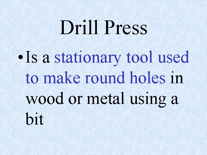Drill Press • Is a stationary tool used to make round holes in wood