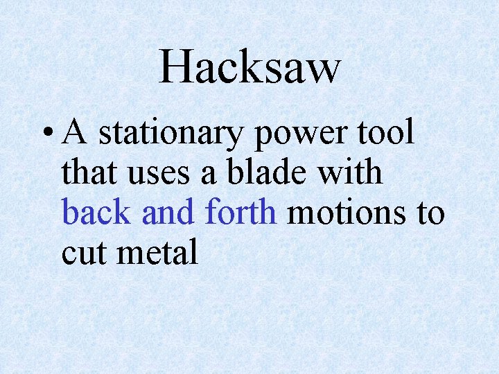 Hacksaw • A stationary power tool that uses a blade with back and forth