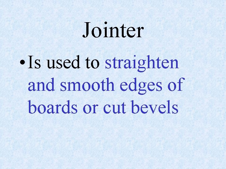 Jointer • Is used to straighten and smooth edges of boards or cut bevels