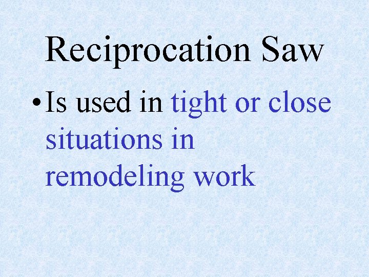 Reciprocation Saw • Is used in tight or close situations in remodeling work 