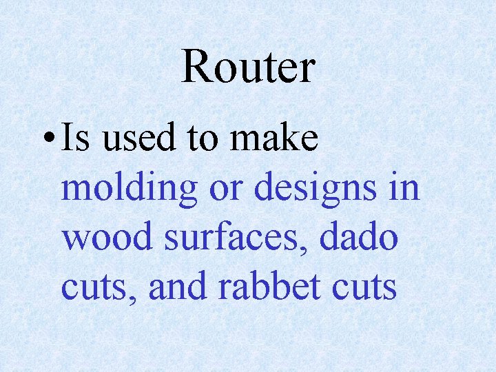 Router • Is used to make molding or designs in wood surfaces, dado cuts,