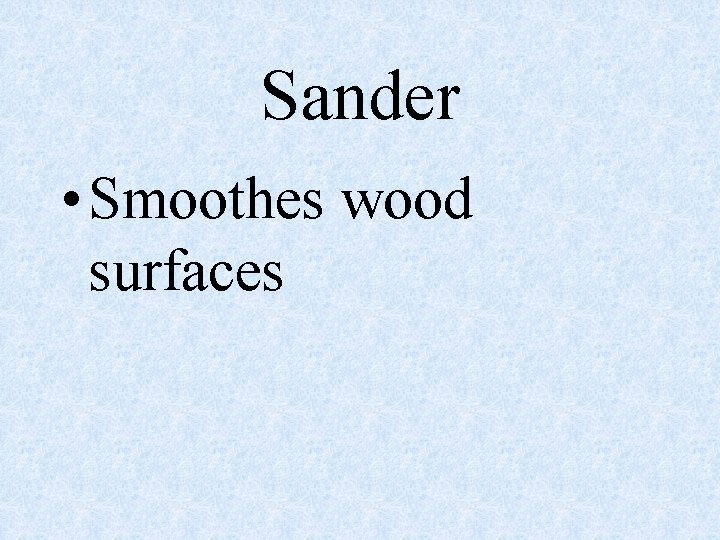 Sander • Smoothes wood surfaces 