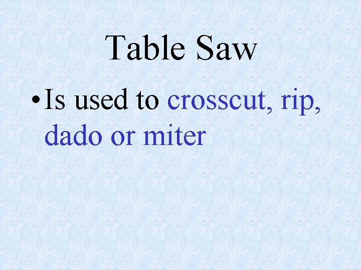 Table Saw • Is used to crosscut, rip, dado or miter 