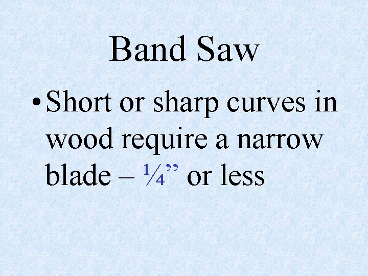 Band Saw • Short or sharp curves in wood require a narrow blade –