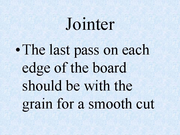 Jointer • The last pass on each edge of the board should be with