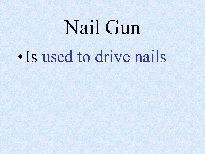 Nail Gun • Is used to drive nails 