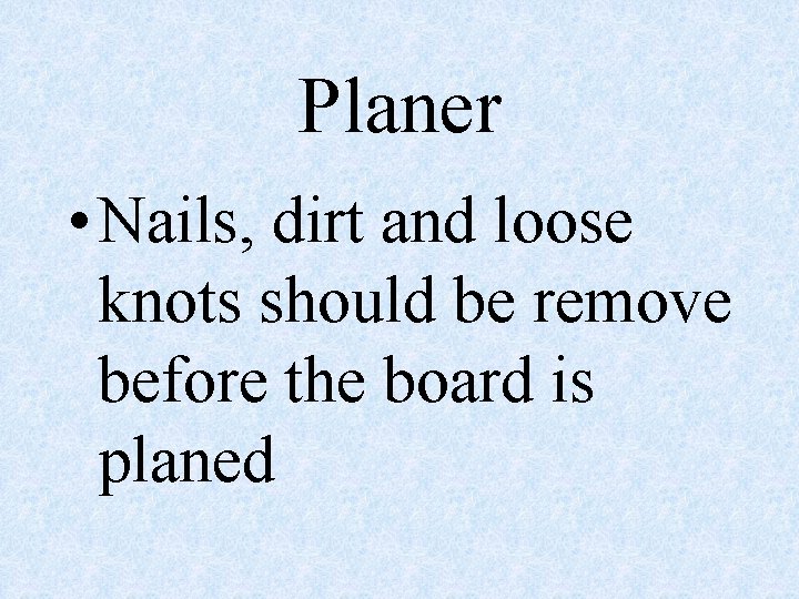 Planer • Nails, dirt and loose knots should be remove before the board is