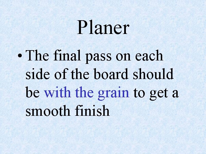 Planer • The final pass on each side of the board should be with