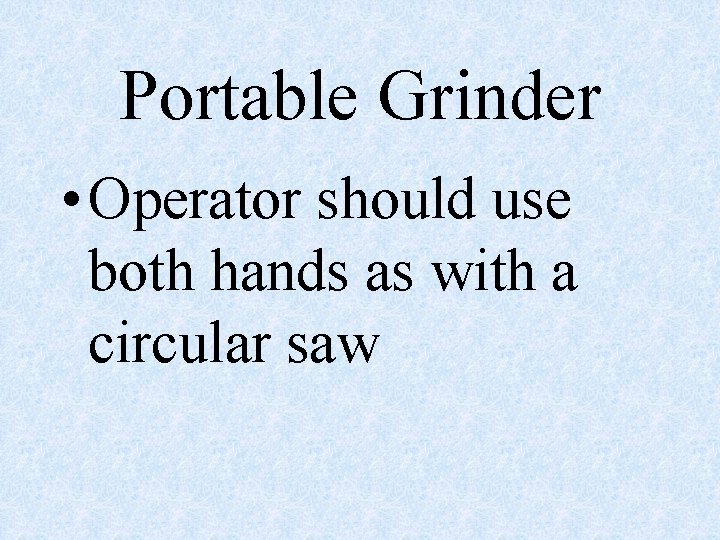 Portable Grinder • Operator should use both hands as with a circular saw 