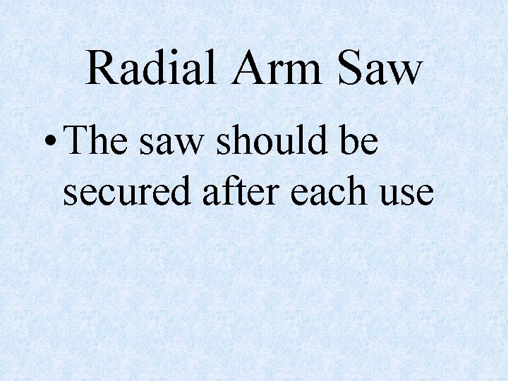Radial Arm Saw • The saw should be secured after each use 