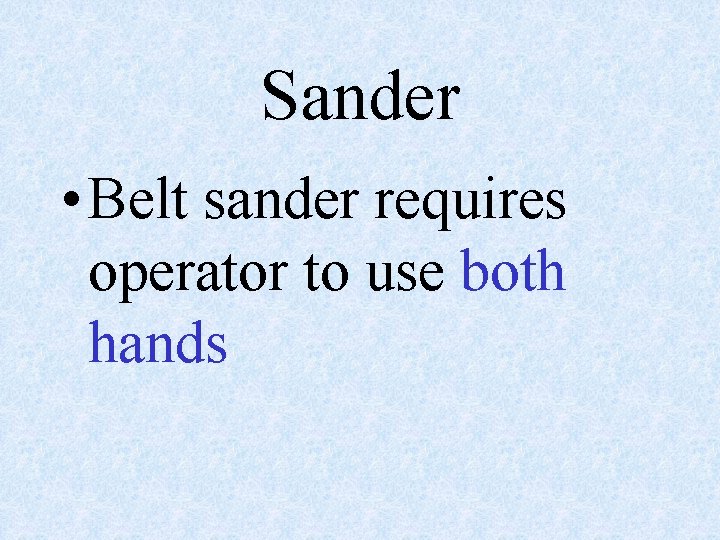 Sander • Belt sander requires operator to use both hands 