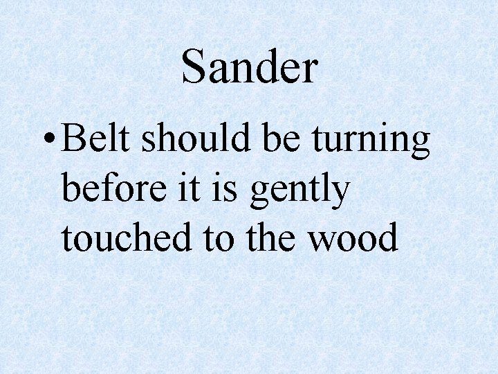 Sander • Belt should be turning before it is gently touched to the wood