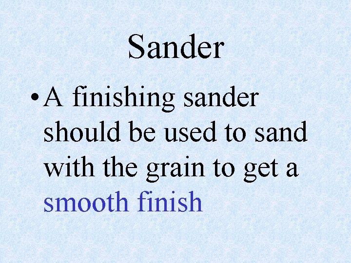 Sander • A finishing sander should be used to sand with the grain to