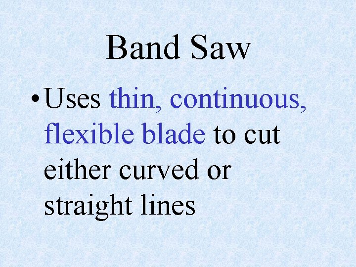 Band Saw • Uses thin, continuous, flexible blade to cut either curved or straight