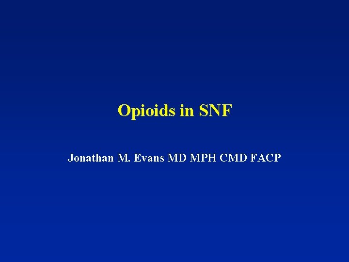 Opioids in SNF Jonathan M. Evans MD MPH CMD FACP 