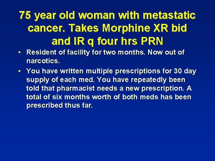 75 year old woman with metastatic cancer. Takes Morphine XR bid and IR q