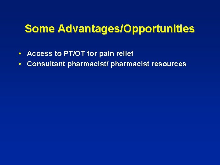 Some Advantages/Opportunities • Access to PT/OT for pain relief • Consultant pharmacist/ pharmacist resources