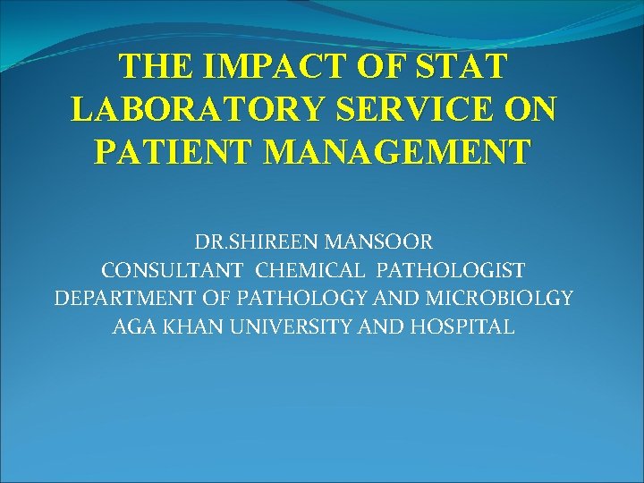 THE IMPACT OF STAT LABORATORY SERVICE ON PATIENT MANAGEMENT DR. SHIREEN MANSOOR CONSULTANT CHEMICAL