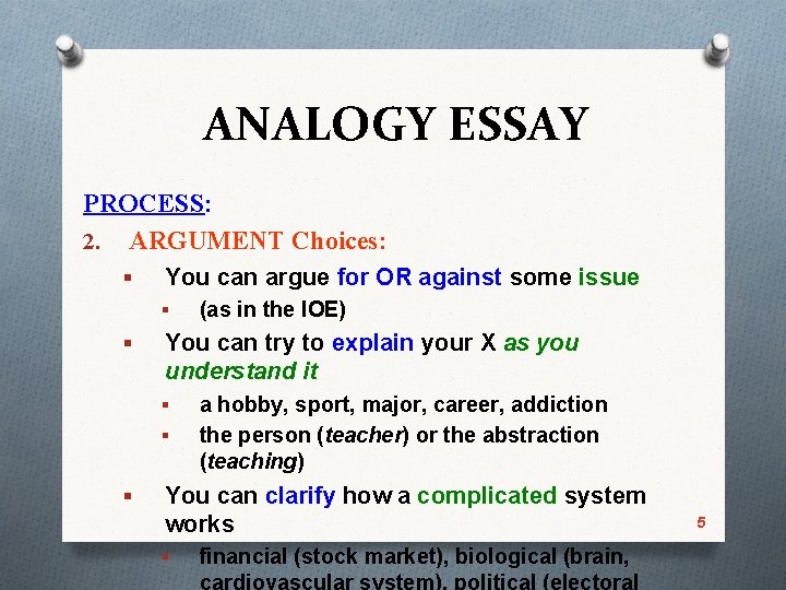 ANALOGY ESSAY PROCESS: 2. ARGUMENT Choices: § You can argue for OR against some