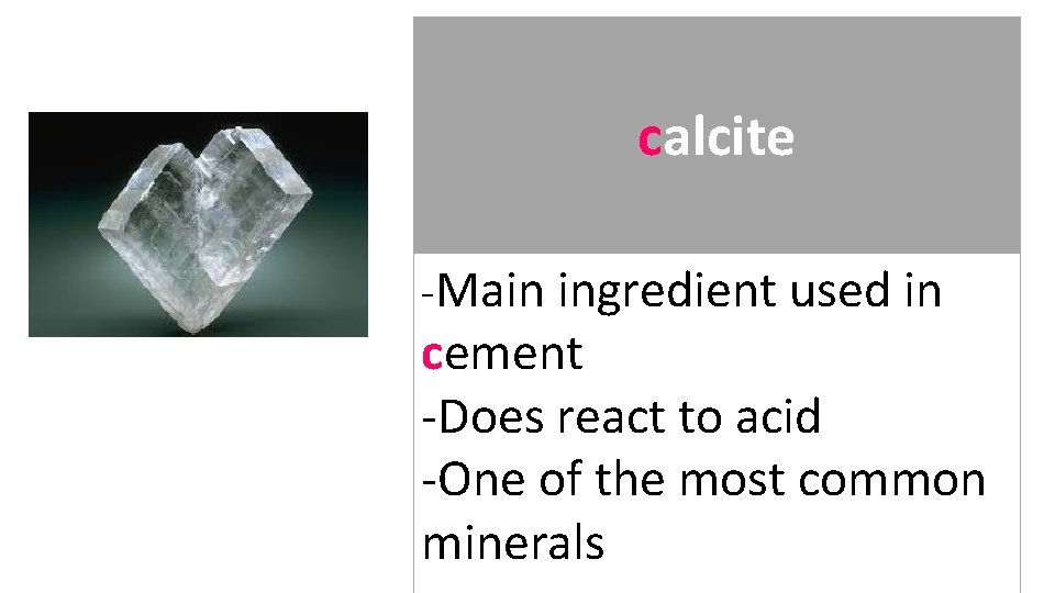 calcite -Main ingredient used in cement -Does react to acid -One of the most