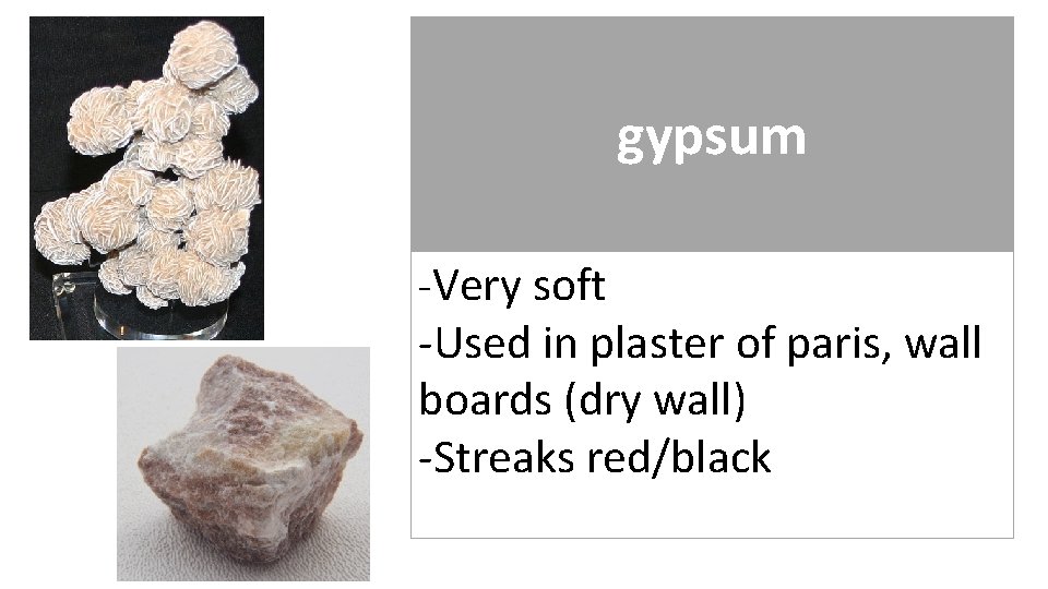 gypsum -Very soft -Used in plaster of paris, wall boards (dry wall) -Streaks red/black