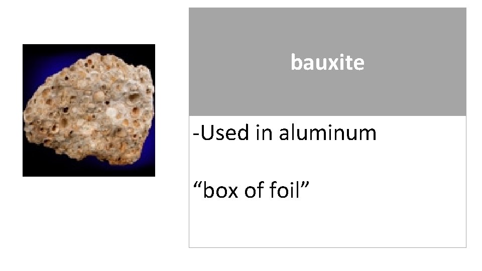 bauxite -Used in aluminum “box of foil” 