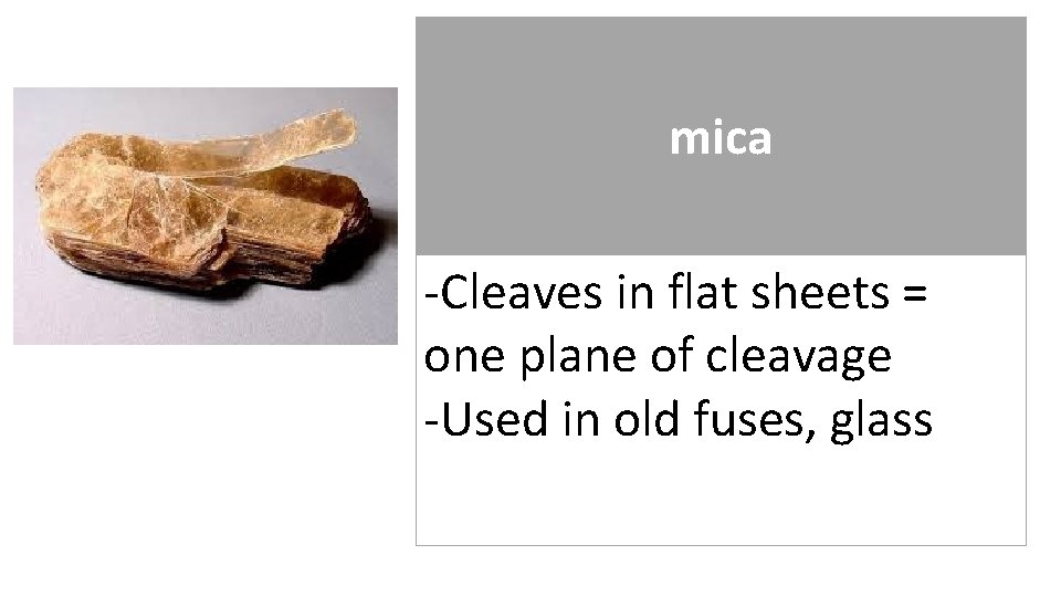 mica -Cleaves in flat sheets = one plane of cleavage -Used in old fuses,