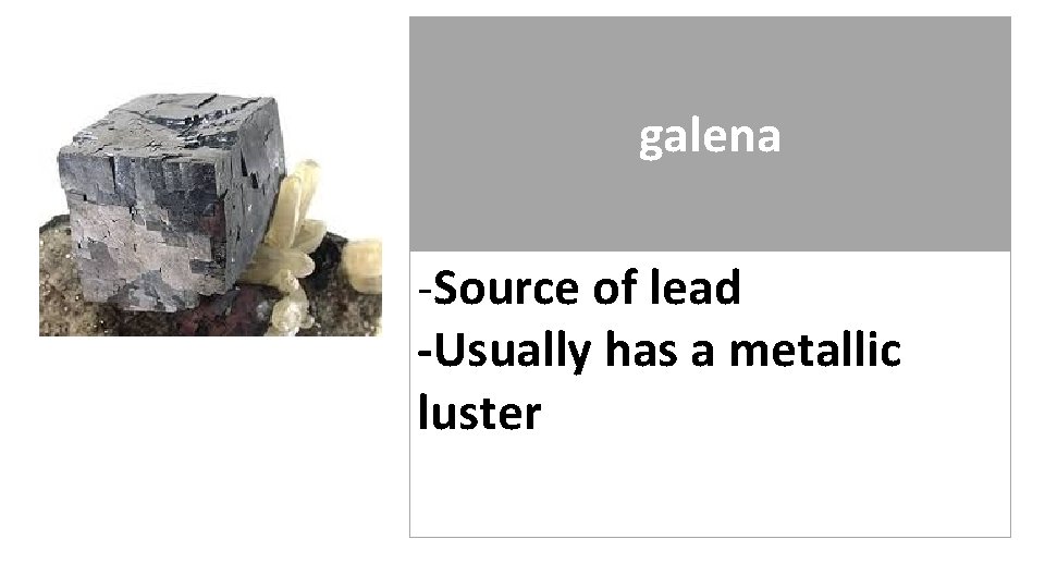 galena -Source of lead -Usually has a metallic luster 