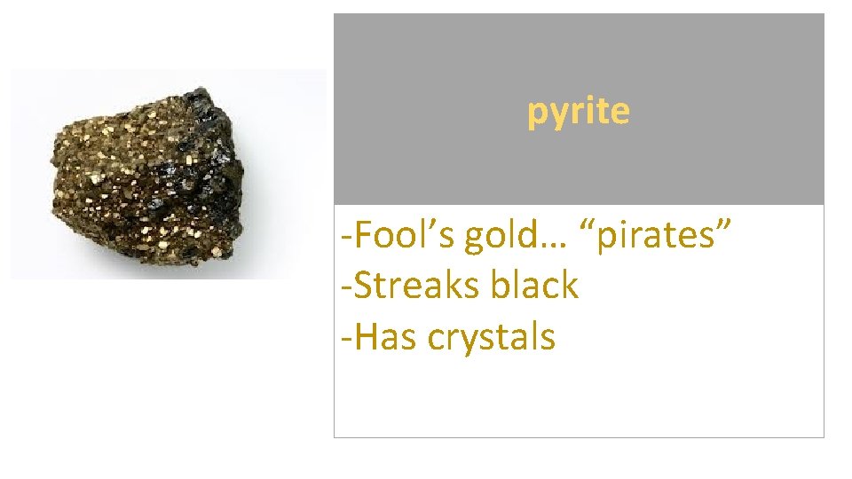 pyrite -Fool’s gold… “pirates” -Streaks black -Has crystals 