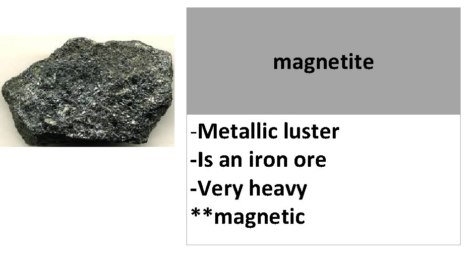 magnetite -Metallic luster -Is an iron ore -Very heavy **magnetic 