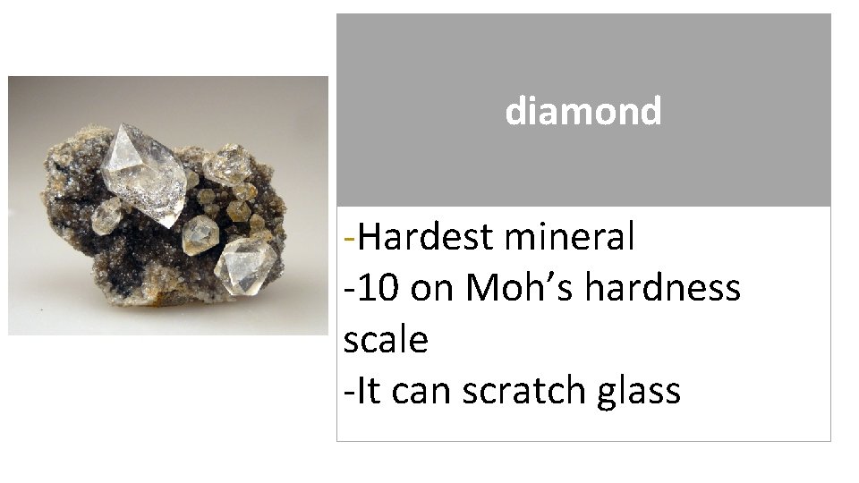diamond -Hardest mineral -10 on Moh’s hardness scale -It can scratch glass 