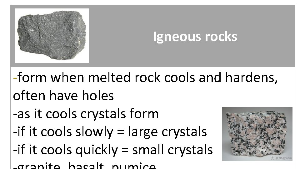Igneous rocks -form when melted rock cools and hardens, often have holes -as it
