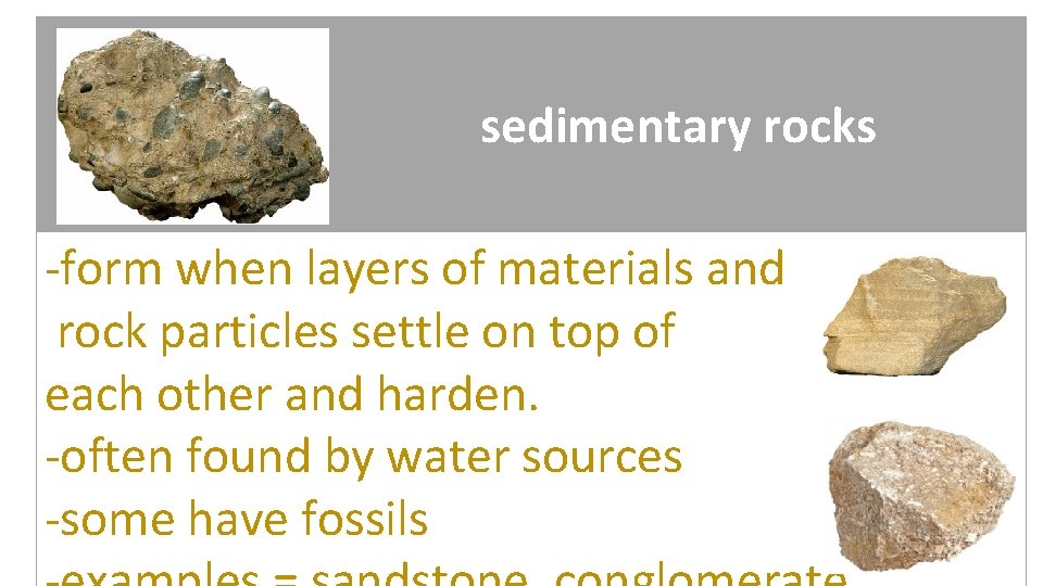 sedimentary rocks -form when layers of materials and rock particles settle on top of