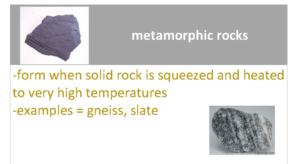 metamorphic rocks -form when solid rock is squeezed and heated to very high temperatures