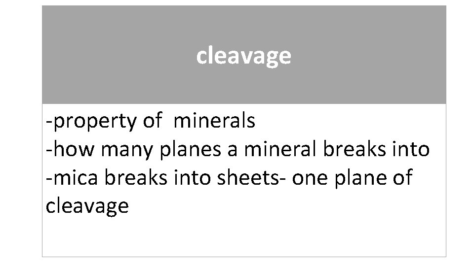 cleavage -property of minerals -how many planes a mineral breaks into -mica breaks into