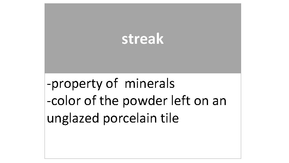streak -property of minerals -color of the powder left on an unglazed porcelain tile