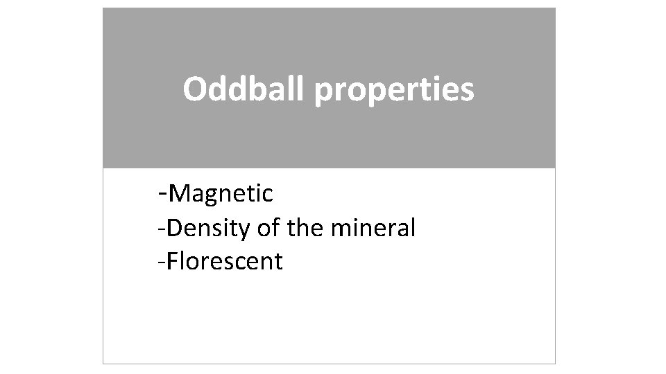 Oddball properties -Magnetic -Density of the mineral -Florescent 