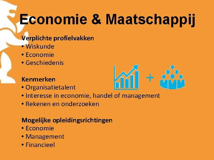 Economie & Maatschappij Verplichte profielvakken • Wiskunde • Economie • Geschiedenis Kenmerken • Organisatietalent