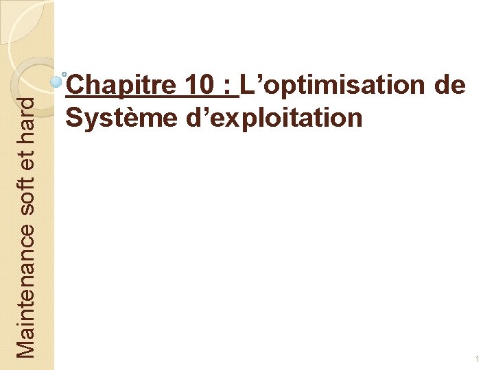 Maintenance soft et hard Chapitre 10 : L’optimisation de Système d’exploitation 1 