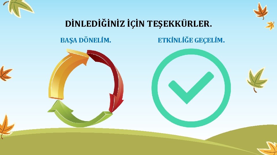 DİNLEDİĞİNİZ İÇİN TEŞEKKÜRLER. BAŞA DÖNELİM. ETKİNLİĞE GEÇELİM. 