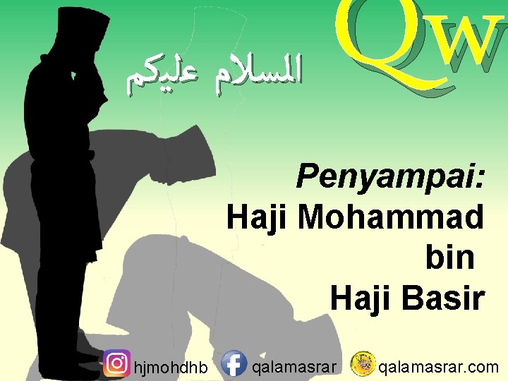  ﺍﻟﺴﻼﻡ ﻋﻠﻴﻜﻢ Qw Penyampai: Haji Mohammad bin Haji Basir hjmohdhb qalamasrar. com 
