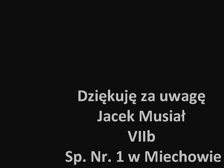 Dziękuję za uwagę Jacek Musiał VIIb Sp. Nr. 1 w Miechowie 