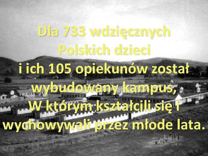 Dla 733 wdzięcznych Polskich dzieci i ich 105 opiekunów został wybudowany kampus, W którym