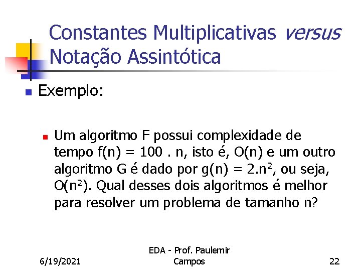 Constantes Multiplicativas versus Notação Assintótica n Exemplo: n Um algoritmo F possui complexidade de