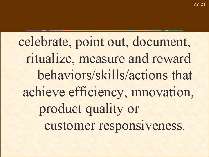 12 -21 celebrate, point out, document, ritualize, measure and reward behaviors/skills/actions that achieve efficiency,