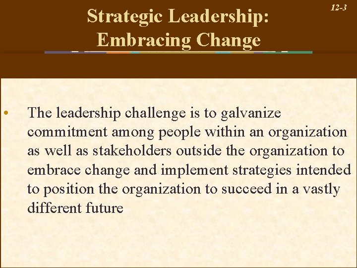 Strategic Leadership: Embracing Change • 12 -3 The leadership challenge is to galvanize commitment