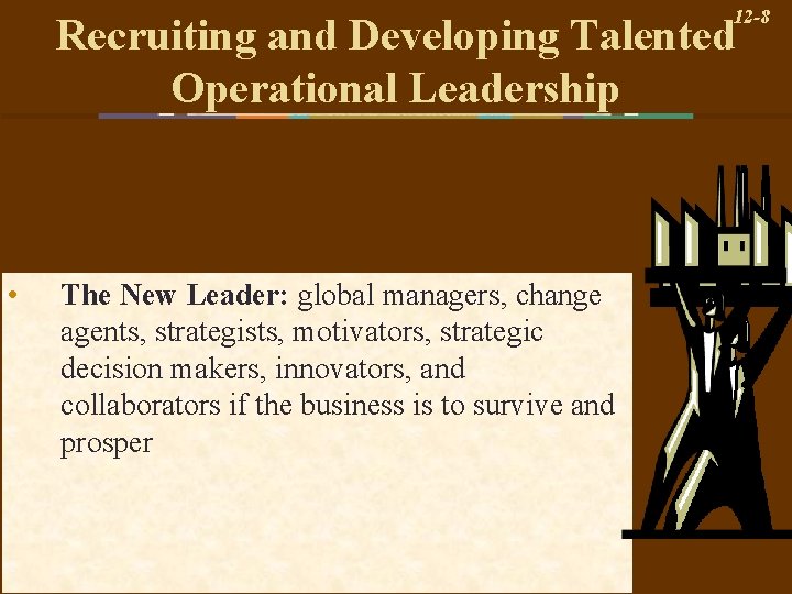 12 -8 Recruiting and Developing Talented Operational Leadership • The New Leader: global managers,
