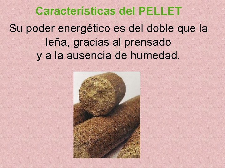 Características del PELLET Su poder energético es del doble que la leña, gracias al