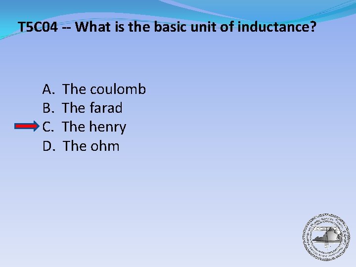 T 5 C 04 -- What is the basic unit of inductance? A. B.