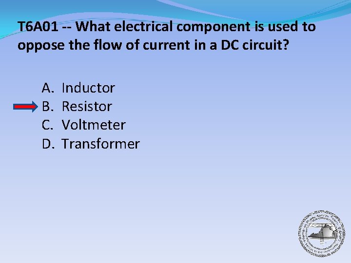 T 6 A 01 -- What electrical component is used to oppose the flow